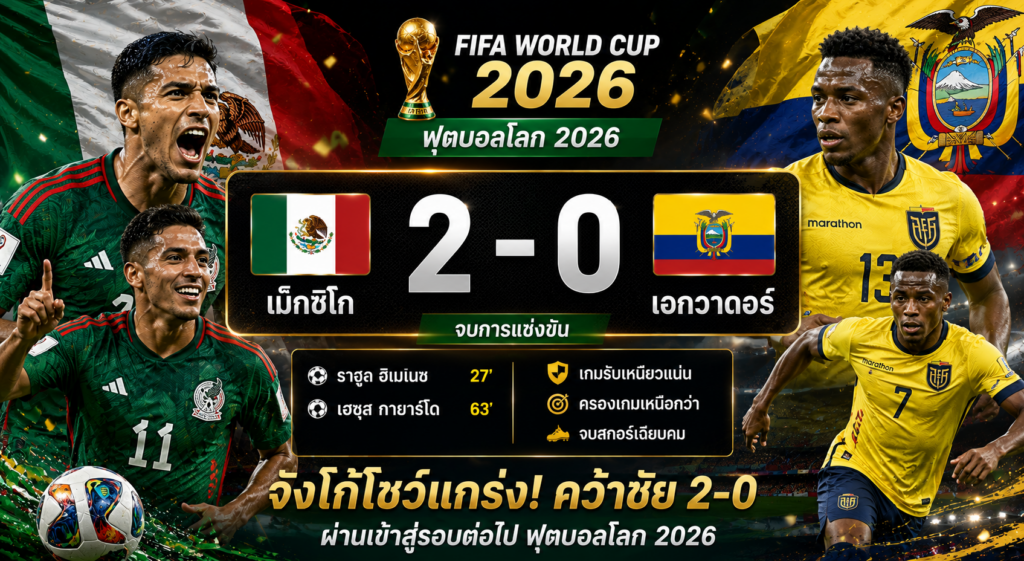 สรุปผลบอล เม็กซิโก 2-0 เอกวาดอร์ ฟุตบอลโลก 2026 : จังโก้โชว์แกร่ง คว้าตั๋วรอบต่อไป
