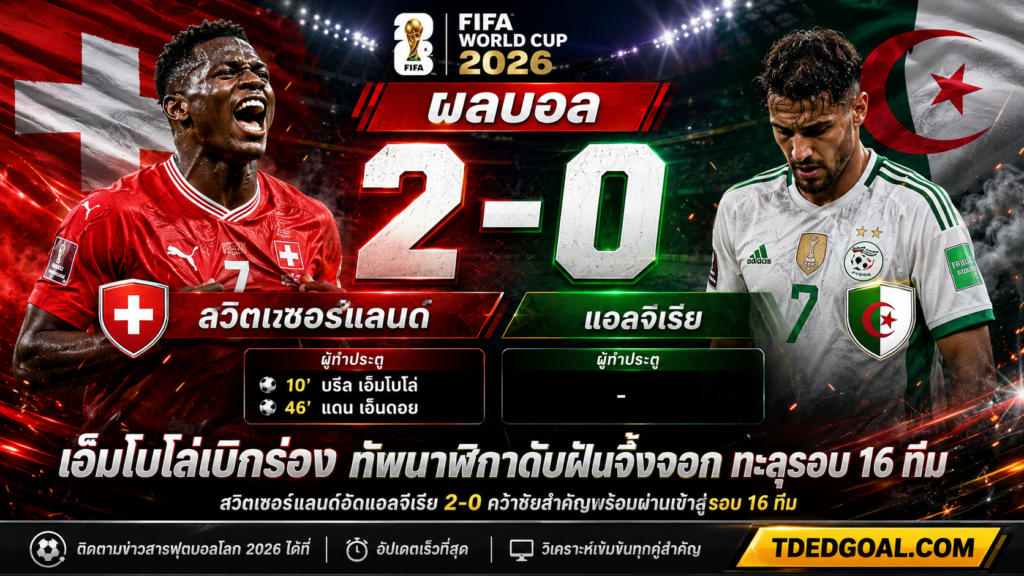 ผลบอล สวิตเซอร์แลนด์ แอลจีเรีย 2-0 ทัพนาฬิกาอัดจิ้งจอก ลิ่ว 16 ทีม TDEDGOAL